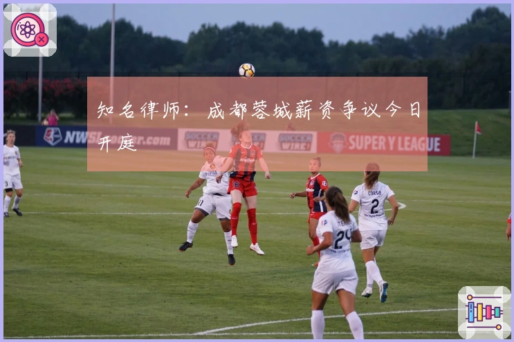 知名律师：成都蓉城薪资争议今日开庭