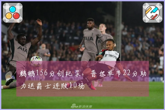 鹈鹕156分创纪录，普尔单节22分助力送爵士连败10场