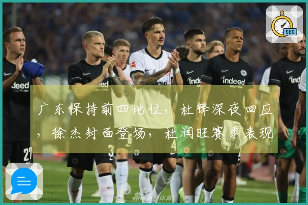 广东保持前四地位，杜锋深夜回应，徐杰封面登场，杜润旺赛季表现亮眼