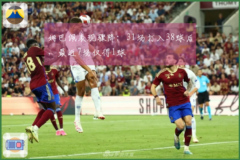 姆巴佩表现骤降：31场打入38球后，最近7场仅得1球