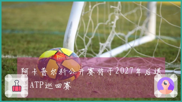 阿卡普尔科公开赛将于2027年后退出ATP巡回赛