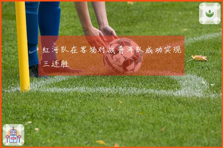 红河队在客场对战普洱队成功实现三连胜