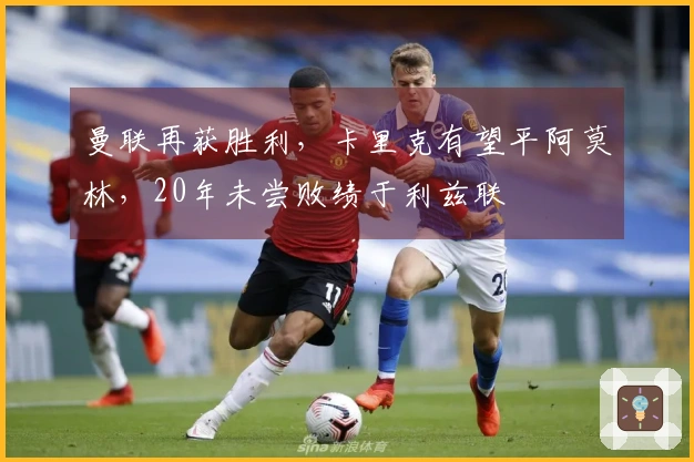 曼联再获胜利，卡里克有望平阿莫林，20年未尝败绩于利兹联