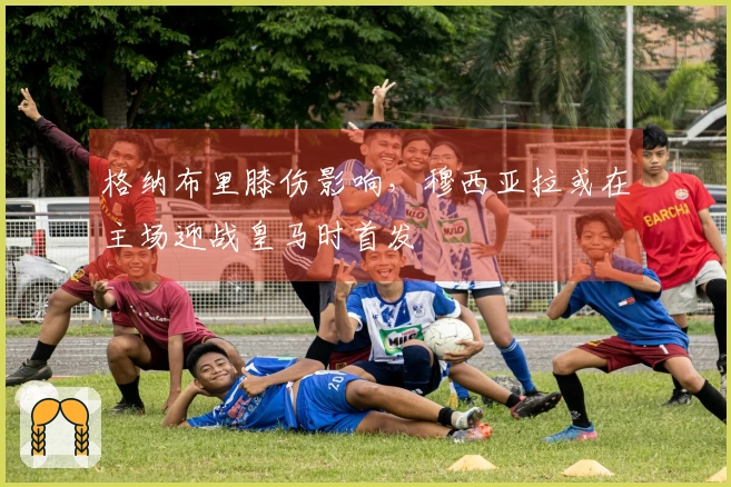 格纳布里膝伤影响，穆西亚拉或在主场迎战皇马时首发