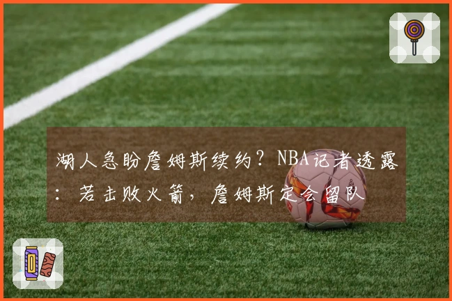 湖人急盼詹姆斯续约？NBA记者透露：若击败火箭，詹姆斯定会留队