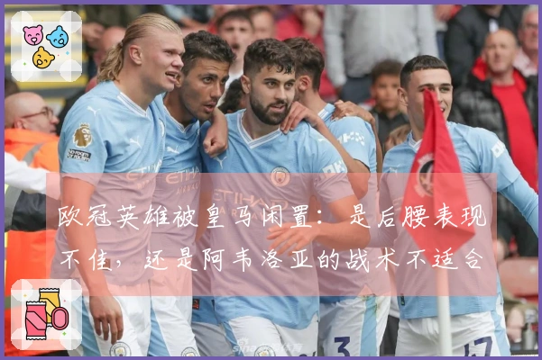 欧冠英雄被皇马闲置：是后腰表现不佳，还是阿韦洛亚的战术不适合他？
