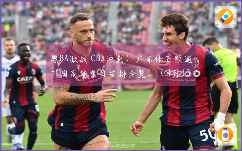 粤BA激战 CBA冲刺！广东体育频道下周高能节目安排全览！（4月13日-4月19日）