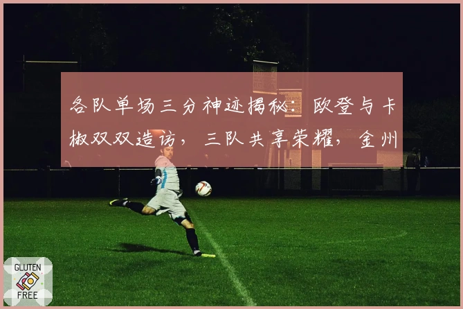 各队单场三分神迹揭秘：欧登与卡椒双双造访，三队共享荣耀，金州未能跻身前五