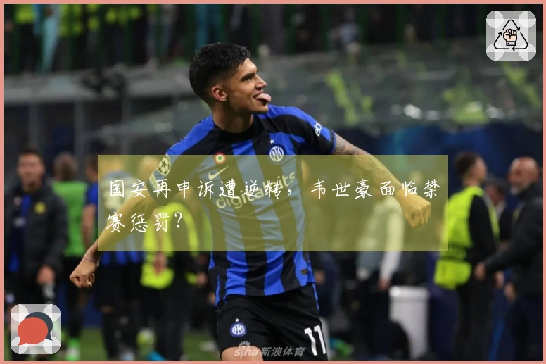 国安再申诉遭逆转，韦世豪面临禁赛惩罚？