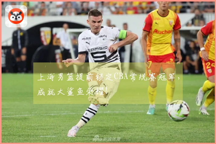 上海男篮提前锁定CBA常规赛冠军，成就大鲨鱼荣耀！