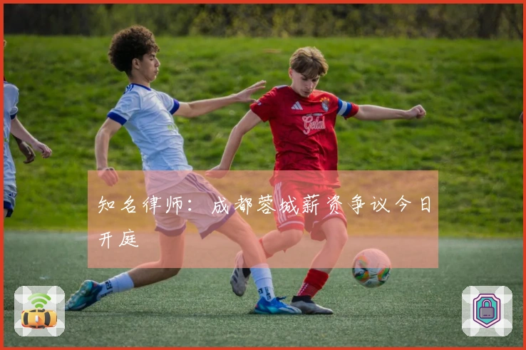 知名律师：成都蓉城薪资争议今日开庭