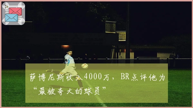萨博尼斯收入4000万，BR点评他为“最被夸大的球员”