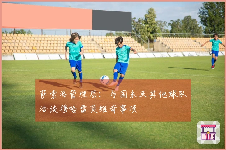 萨索洛管理层：与国米及其他球队洽谈穆哈雷莫维奇事项